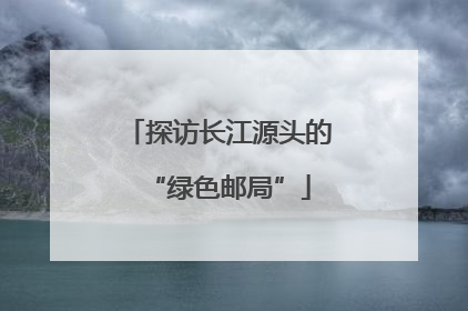 探访长江源头的“绿色邮局”